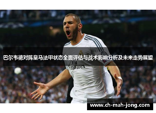 巴尔韦德对阵皇马法甲状态全面评估与战术影响分析及未来走势展望