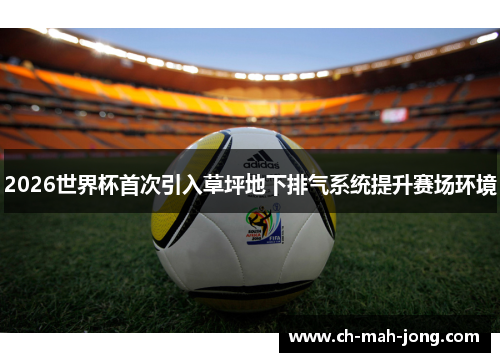 2026世界杯首次引入草坪地下排气系统提升赛场环境