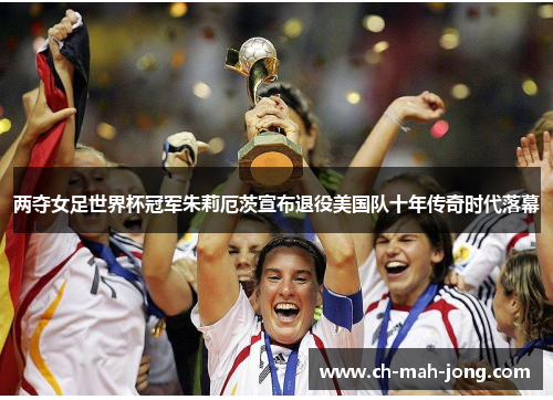 两夺女足世界杯冠军朱莉厄茨宣布退役美国队十年传奇时代落幕