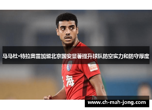 马马杜·特拉奥雷加盟北京国安显著提升球队防空实力和防守厚度