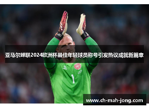 亚马尔蝉联2024欧洲杯最佳年轻球员称号引发热议成就新篇章