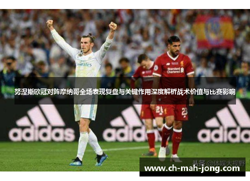 努涅斯欧冠对阵摩纳哥全场表现复盘与关键作用深度解析战术价值与比赛影响